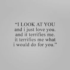 a quote that reads i look at you and i just love you and it terris me