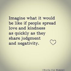 the words imagine what it would be like if people spread love and kindness as quickly as they share judgment and negativity