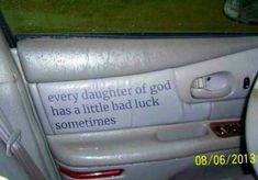 a car door with a sign on it that says, every daughter of god has a little bad luck sometimes