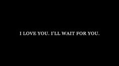 the words i love you, i'll wait for you on a black background