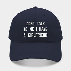 a baseball cap with the words don't talk to me i have a girlfriend on it