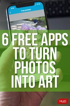 a hand holding a cell phone with the text 6 free apps to turn photos into art