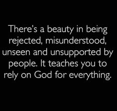 there's a beauty in being reflected, misinderstood, unseen and unsuppered by people it teaches you to rely on god for everything