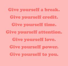 the words give yourself a break give yourself time give yourself attention give yourself love give yourself power give yourself to you