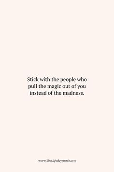 a quote that says stick with the people who pull the magic out of you instead of the