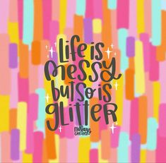 the words life is messy, but so is glitter are written in black on a multicolored background