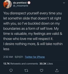 This is a screenshot of a tweet by _missmarie that reads “You disrespect yourself every time you let somethin slide that doesn’t sit right with you, so I’ve buckled down on my boundaries as a form of self-love My time is valuable, my feelings are valid & those who love ne will respect it. I desire nothibg more, a& will take nothing less” 

I’m absolutely living for the fact that these are the conversations and ideas being screen shot and shared across multiple platforms. #mentalhealth My Feelings Are Valid, Disrespect Quotes, Me Time Quotes, So Relatable, Borderline Personality, Relatable Posts, My Feelings