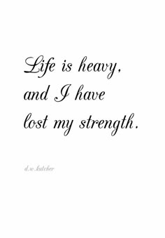 an image of a quote that says life is heavy and i have lost my strength