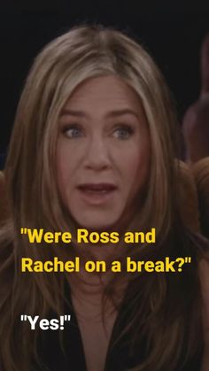 an image of the famous actress with text that reads, were ross and rachel on a break? yes