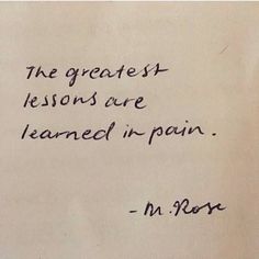 a piece of paper with writing on it that says, the greatest lessons are learned in pain