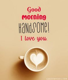 a cup of coffee with the words good morning handsome i love you