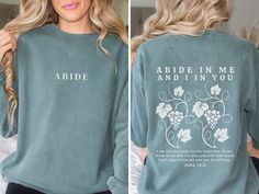 "ABIDE Sweatshirt - Christian Sweater 📖 Inspired by John 15:5 This Christian sweatshirt is adorned with the powerful message from John 15:5, reminding you to Abide in Christ. 🌟 Front Design: \"ABIDE\" a timeless message to live for Christ. 🌟 Back Design: Features the Bible verse from John 15:5 - \"Abide in me and I and you. I am the vine; you are the branches. If you remain in me and I in you, you will bear much fruit; apart from me you can do nothing. 👚Premium Sweatshirts: Designs are printed on Comfort Colors 1516 sweatshirts. Comfort Colors sweaters are premium quality sweaters and designed with Luxurious comfort in mind. Made with 80% ring-spun cotton and 20% polyester and the fabric is 3-end garment-dyed, ring-spun, color-blast fleece with a 100% cotton face. Christian Sweatshirt Remain In Me And I Will Remain In You, Christian Sweatshirt Designs, Christian Sweater, Abide In Me, Quality Sweaters, Christian Sweaters, Abide In Christ, John 15 5, Jesus Clothes