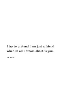 a white wall with a quote on it that says i try to pretend i am just a friend when in all i dream about is you