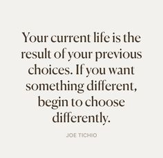 a quote that says your current life is the result of your previous choices if you want something different, begin to choose differently