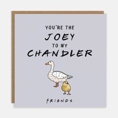 a card with an image of a duck and a duckling saying you're the joey to my chandler friends