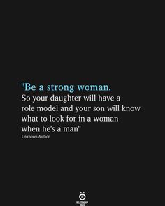 a quote that reads be a strong woman so your daughter will have a role model and your son will know what to look for in a woman when he's a man