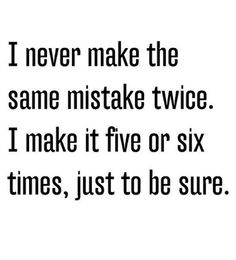 a black and white photo with the words i never make the same mistake twice i make it five or six times, just to be sure