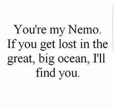 the words you're my nemo if you get lost in the great big ocean, i'll find you