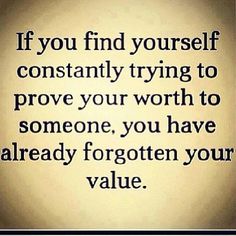 the words if you find yourself constantly trying to prove your worth to someone, you have already forgotten your value