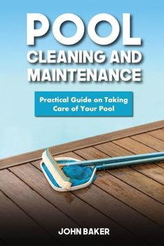 pool cleaning and maintenance practical guide on taking care of your pool by john baker