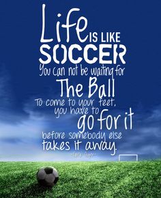 a soccer ball sitting on top of a green field with the words life is like soccer you can not be waiting for the ball to come too