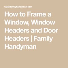 the words how to frame a window, window heads and door heads family handyman