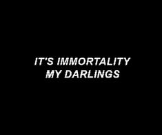 the words it's imnortality my darlings written in white on a black background