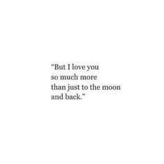 a quote that reads, but i love you so much more than just to the moon and back