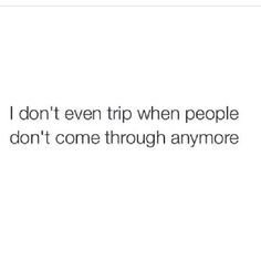 the text reads, i don't even trip when people don't come through anymore