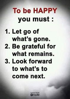 a sign that says to be happy you must let go of what's gone, 2 be grateful for what remains 3 look forward to what's to come next