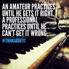 a piano with the words, an amateur practices until he gets it right a professional practices until he can't get it wrong