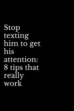 a black and white photo with the words stop texting him to get his attention 8 tips that really work