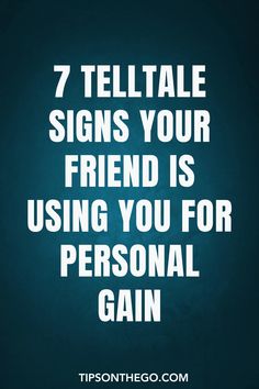 a quote that says, 7 telltale signs your friend is using you for personal gain