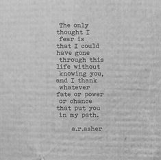 the only thought i fear is that i could have gone through this life without you and i think it will give power to change for that