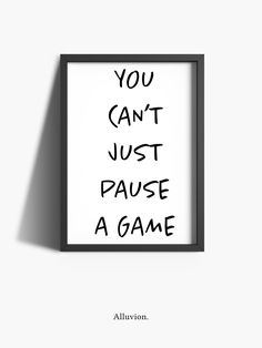 a black and white poster with the words you can't just pause a game