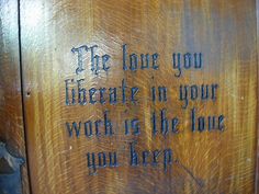 a wooden door with writing on it that says, the love you liberate in your work is the love you keep