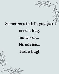 a quote that reads sometimes in life you just need a hug no words, no advice just a hug