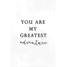 the words you are my greatest adventure written in black ink on a white paper background