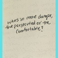 a piece of paper with writing on it that says, who's in more danger, the persecuted or the comfortableable?