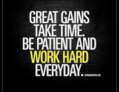 the words great gains take time, be patient and work hard everyday on a black background