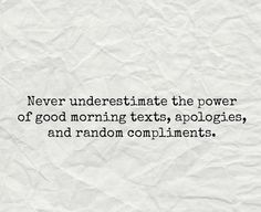 a piece of paper with the words never underestinate the power of good morning texts, apologies, and random compliments