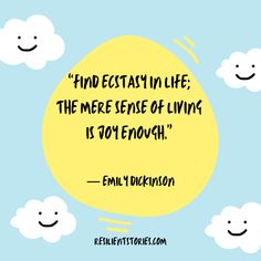 "Find ecstasy in life; the mere sense of living is joy enough." – Emily Dickinson