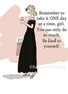 a drawing of a woman in a black dress holding a coffee cup with the words,'remember to take it one day at a time, girl you can only do so much,