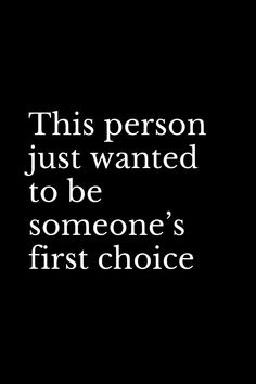 a black and white photo with the words, this person just wanted to be someone's first choice