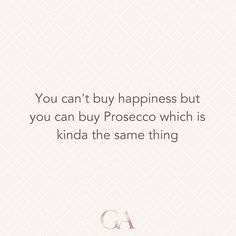 a quote that says you can't buy happiness but you can buy proseco which is kinda the same thing