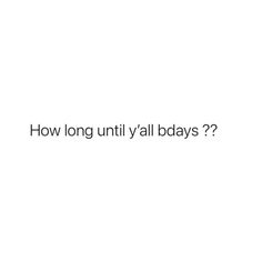 a white background with the words how long until y'all bdays?