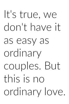 a quote that says it's true, we don't have it as easy as ordinary couples but this is no ordinary love