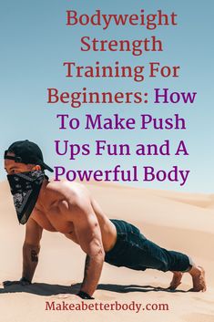 a man doing push ups in the sand with text overlay reading bodyweight strength training for beginners how to make push ups and powerful body