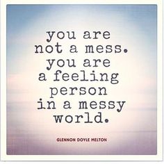 a quote that says you are not a mess, you are a feeling person in a messy world