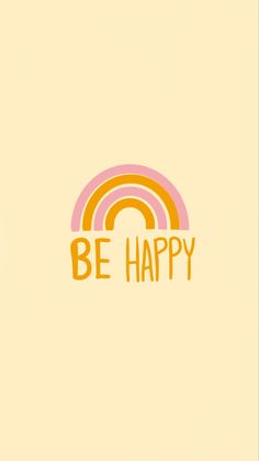 the words be happy are written in orange and pink on a light yellow background with a rainbow